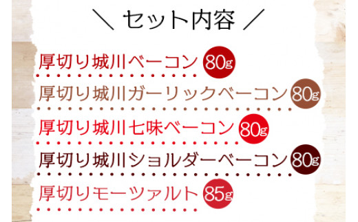 ＜城川自然牧場 厚切りベーコンセット（80g×4種+厚切りモーツァルト85g）＞スライス ガーリックベーコン ショルダーベーコン 七味ベーコン 豚肉 加工品 おかず おつまみ ギフト 贈答用 城川ファクトリー 愛媛県 西予市【冷蔵】『1か月以内に順次出荷予定』