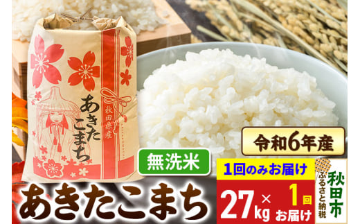 あきたこまち 27kg 令和6年産 新米 【1回のみお届け】【無洗米】秋田県産