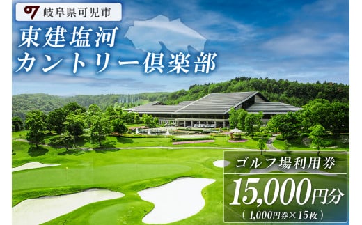 東建塩河カントリー倶楽部利用券（15,000円分）【 岐阜県 可児市 ゴルフ golf ゴルフ場 プレー チケット 利用券 東建ホームメイトカップ 年中無休 365日 土日祝 自然 みどり 広大 プレー券 温泉 施設利用 広陵コース フェアウェイ】