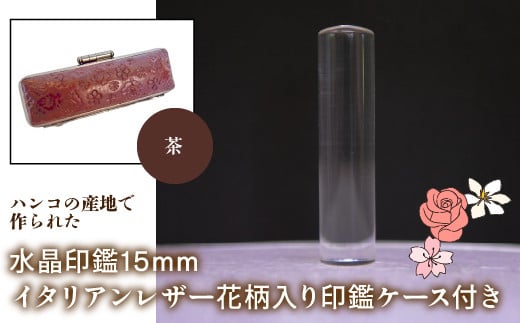 はんこの産地で作られた水晶印鑑15mm イタリアンレザ－花柄入り印鑑ケース付き：茶 ふるさと納税 印鑑 水晶 はんこ 実印 認印 銀行印 イタリアンレザー 印鑑ケース付 花柄 15mm NST006br