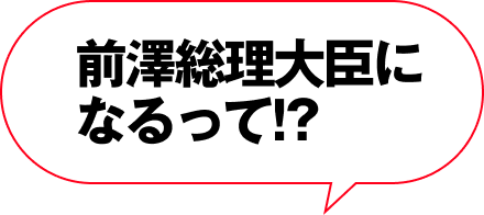 前澤総理大臣になるって！？