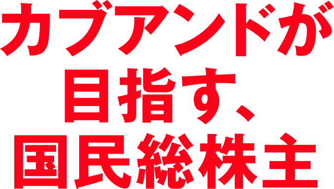 カブアンドが目指す、国民総株主