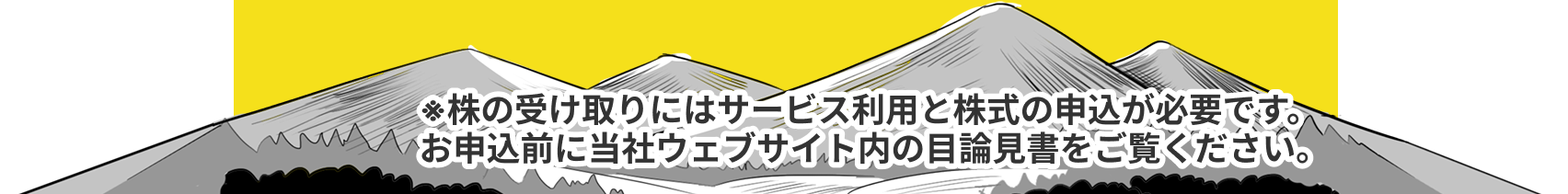 ※株の受け取りにはサービス利用と株式の申込が必要です。お申込前に当社ウェブサイト内の目論見書をご覧ください。